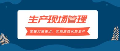 掌握生产现场管理对策重点,实现高效优质生产